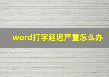 word打字延迟严重怎么办