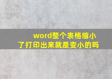 word整个表格缩小了打印出来就是变小的吗