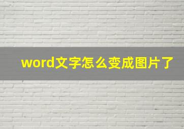 word文字怎么变成图片了