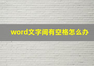 word文字间有空格怎么办