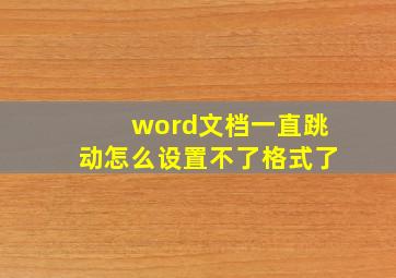 word文档一直跳动怎么设置不了格式了