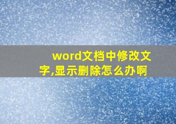 word文档中修改文字,显示删除怎么办啊