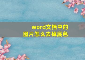 word文档中的图片怎么去掉底色