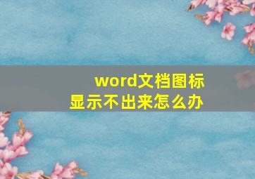 word文档图标显示不出来怎么办