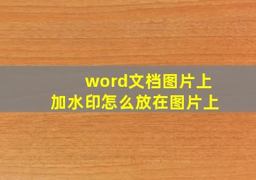 word文档图片上加水印怎么放在图片上