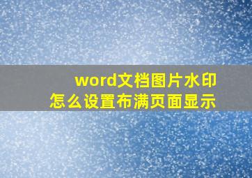 word文档图片水印怎么设置布满页面显示