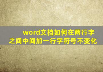 word文档如何在两行字之间中间加一行字符号不变化