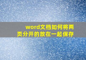 word文档如何将两页分开的放在一起保存