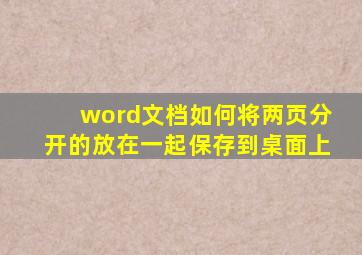 word文档如何将两页分开的放在一起保存到桌面上