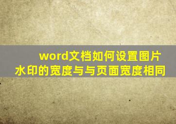 word文档如何设置图片水印的宽度与与页面宽度相同