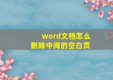 word文档怎么删除中间的空白页