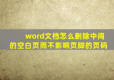 word文档怎么删除中间的空白页而不影响页脚的页码