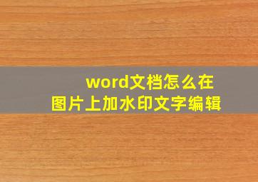 word文档怎么在图片上加水印文字编辑