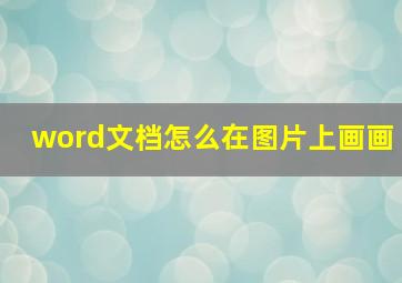 word文档怎么在图片上画画