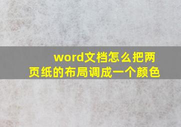 word文档怎么把两页纸的布局调成一个颜色