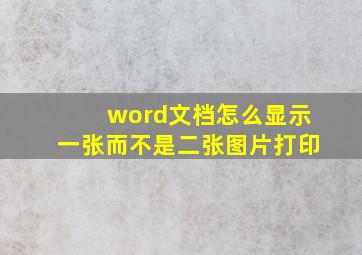 word文档怎么显示一张而不是二张图片打印