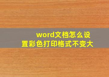 word文档怎么设置彩色打印格式不变大