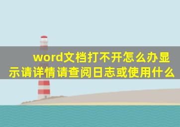 word文档打不开怎么办显示请详情请查阅日志或使用什么