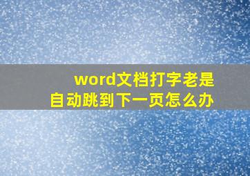 word文档打字老是自动跳到下一页怎么办