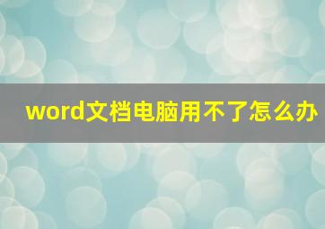 word文档电脑用不了怎么办