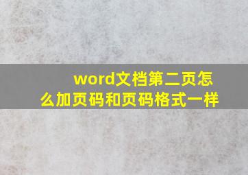 word文档第二页怎么加页码和页码格式一样