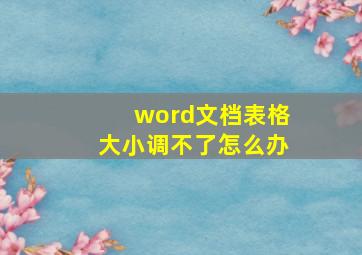 word文档表格大小调不了怎么办