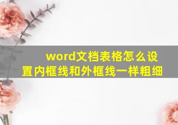 word文档表格怎么设置内框线和外框线一样粗细