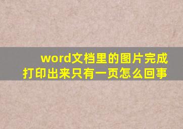 word文档里的图片完成打印出来只有一页怎么回事