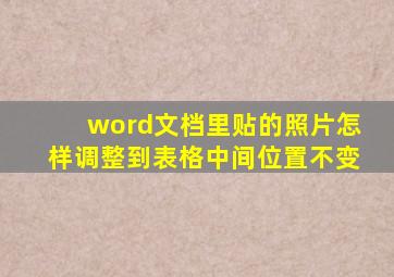 word文档里贴的照片怎样调整到表格中间位置不变