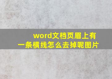 word文档页眉上有一条横线怎么去掉呢图片