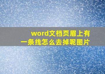 word文档页眉上有一条线怎么去掉呢图片