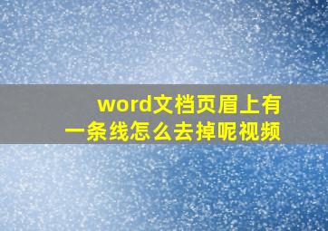 word文档页眉上有一条线怎么去掉呢视频