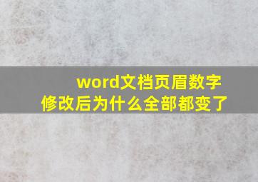 word文档页眉数字修改后为什么全部都变了