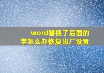 word替换了后面的字怎么办恢复出厂设置