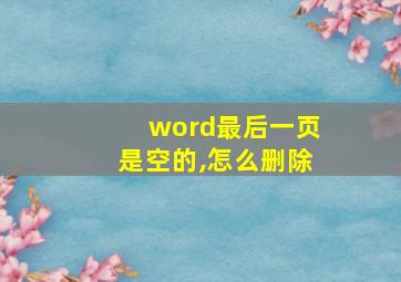 word最后一页是空的,怎么删除