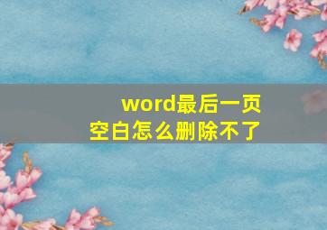 word最后一页空白怎么删除不了