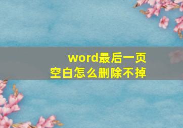 word最后一页空白怎么删除不掉