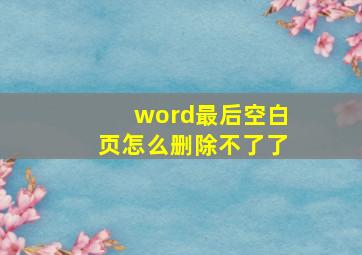 word最后空白页怎么删除不了了