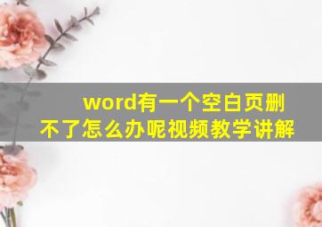 word有一个空白页删不了怎么办呢视频教学讲解