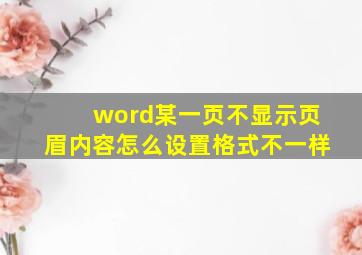 word某一页不显示页眉内容怎么设置格式不一样