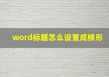 word标题怎么设置成梯形