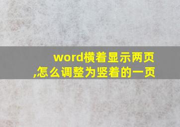 word横着显示两页,怎么调整为竖着的一页