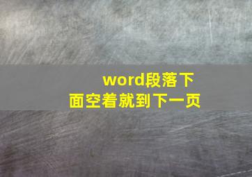 word段落下面空着就到下一页