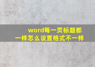 word每一页标题都一样怎么设置格式不一样