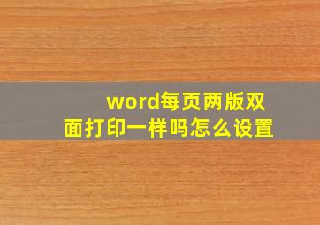 word每页两版双面打印一样吗怎么设置