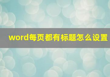 word每页都有标题怎么设置