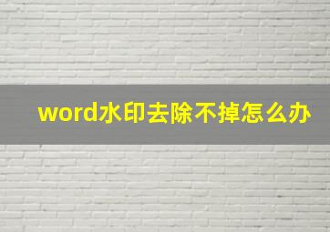 word水印去除不掉怎么办