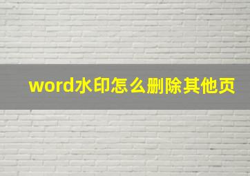 word水印怎么删除其他页