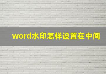 word水印怎样设置在中间