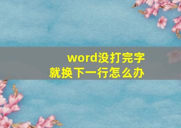 word没打完字就换下一行怎么办